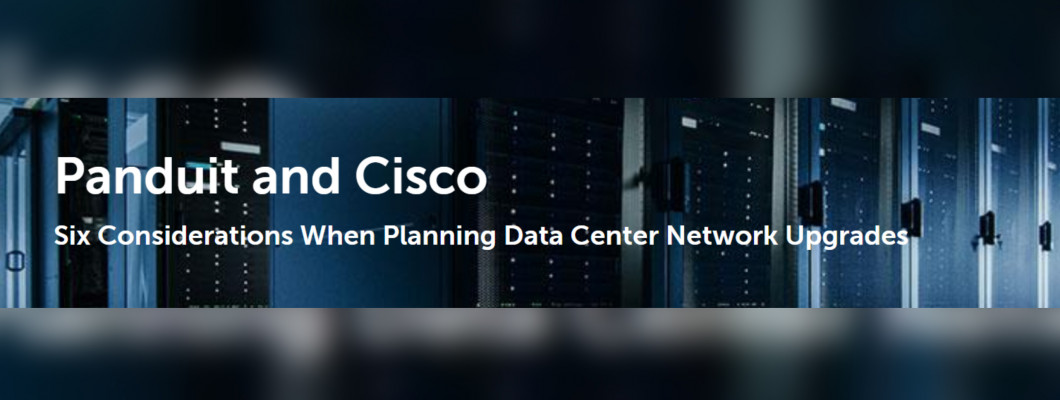 Panduit and Cisco: Six Considerations When Planning Data Center Network Upgrades